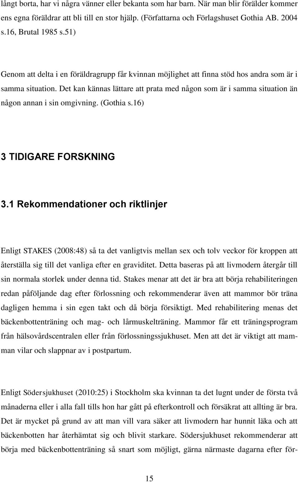 Det kan kännas lättare att prata med någon som är i samma situation än någon annan i sin omgivning. (Gothia s.16) 3 TIDIGARE FORSKNING 3.