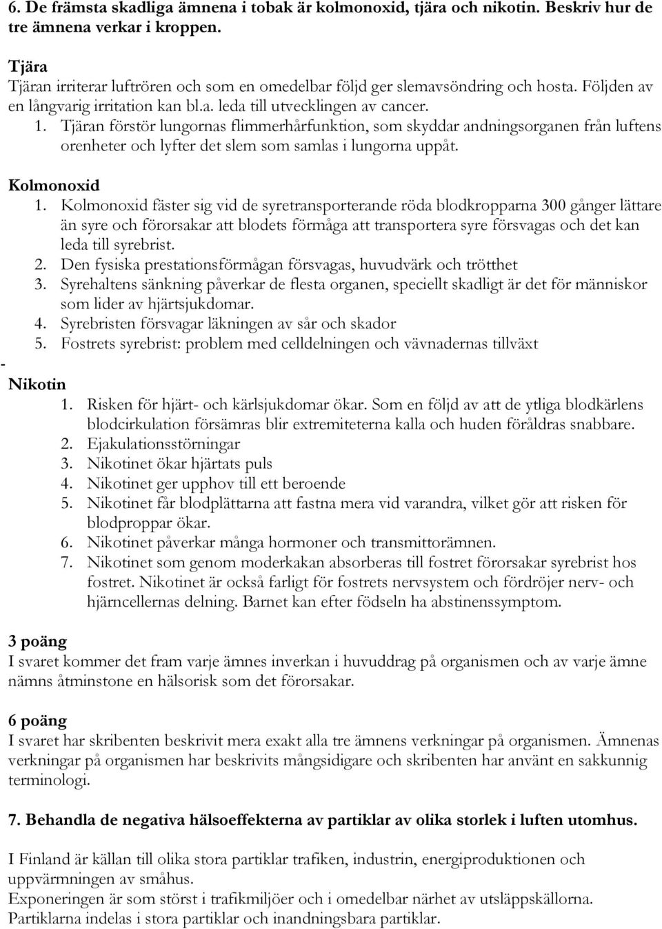 Tjäran förstör lungornas flimmerhårfunktion, som skyddar andningsorganen från luftens orenheter och lyfter det slem som samlas i lungorna uppåt. Kolmonoxid 1.