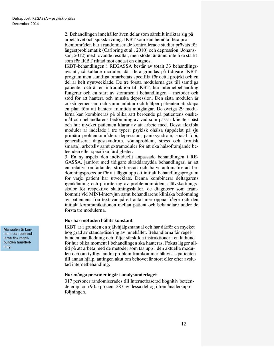 , 2010) och depression (Johansson, 2012) med lovande resultat, men stödet är ännu inte lika starkt som för IKBT riktad mot endast en diagnos.