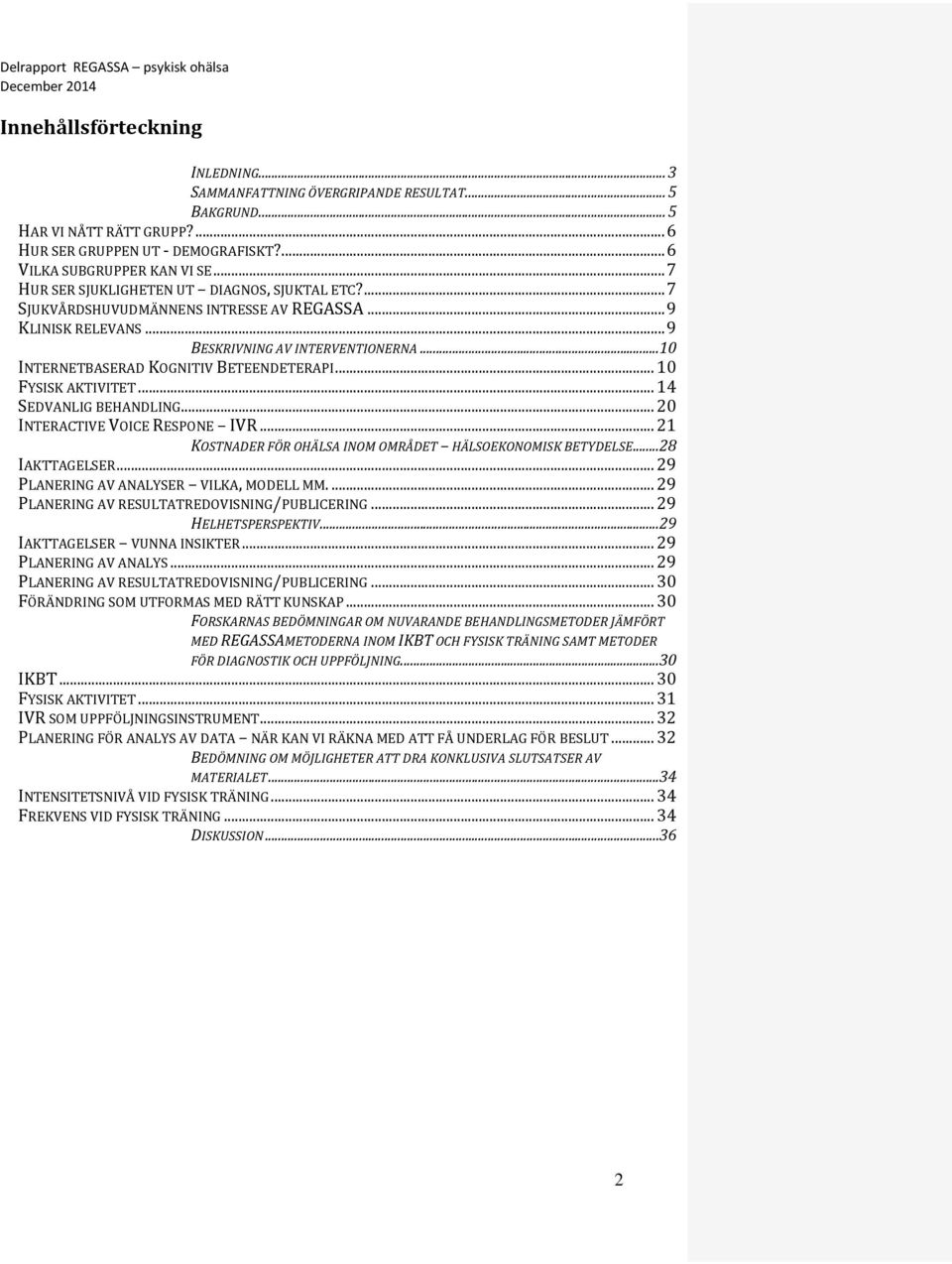 .. 10 INTERNETBASERAD KOGNITIV BETEENDETERAPI... 10 FYSISK AKTIVITET... 14 SEDVANLIG BEHANDLING... 20 INTERACTIVE VOICE RESPONE IVR... 21 KOSTNADER FÖR OHÄLSA INOM OMRÅDET HÄLSOEKONOMISK BETYDELSE.