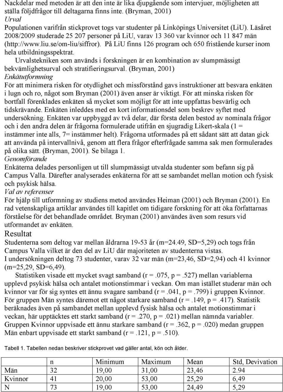 Läsåret 2008/2009 studerade 25 207 personer på LiU, varav 13 360 var kvinnor och 11 847 män (http://www.liu.se/om-liu/siffror).