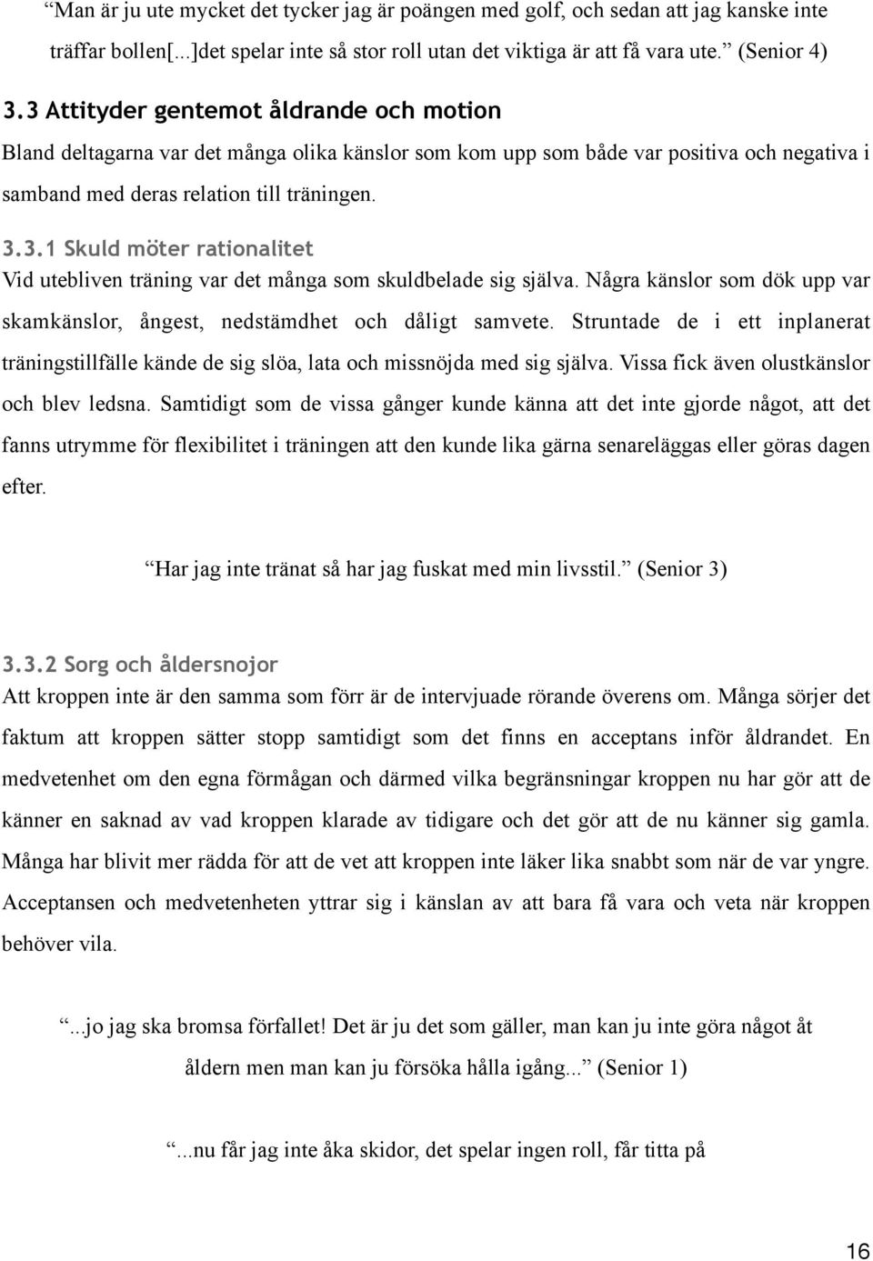 Några känslor som dök upp var skamkänslor, ångest, nedstämdhet och dåligt samvete. Struntade de i ett inplanerat träningstillfälle kände de sig slöa, lata och missnöjda med sig själva.