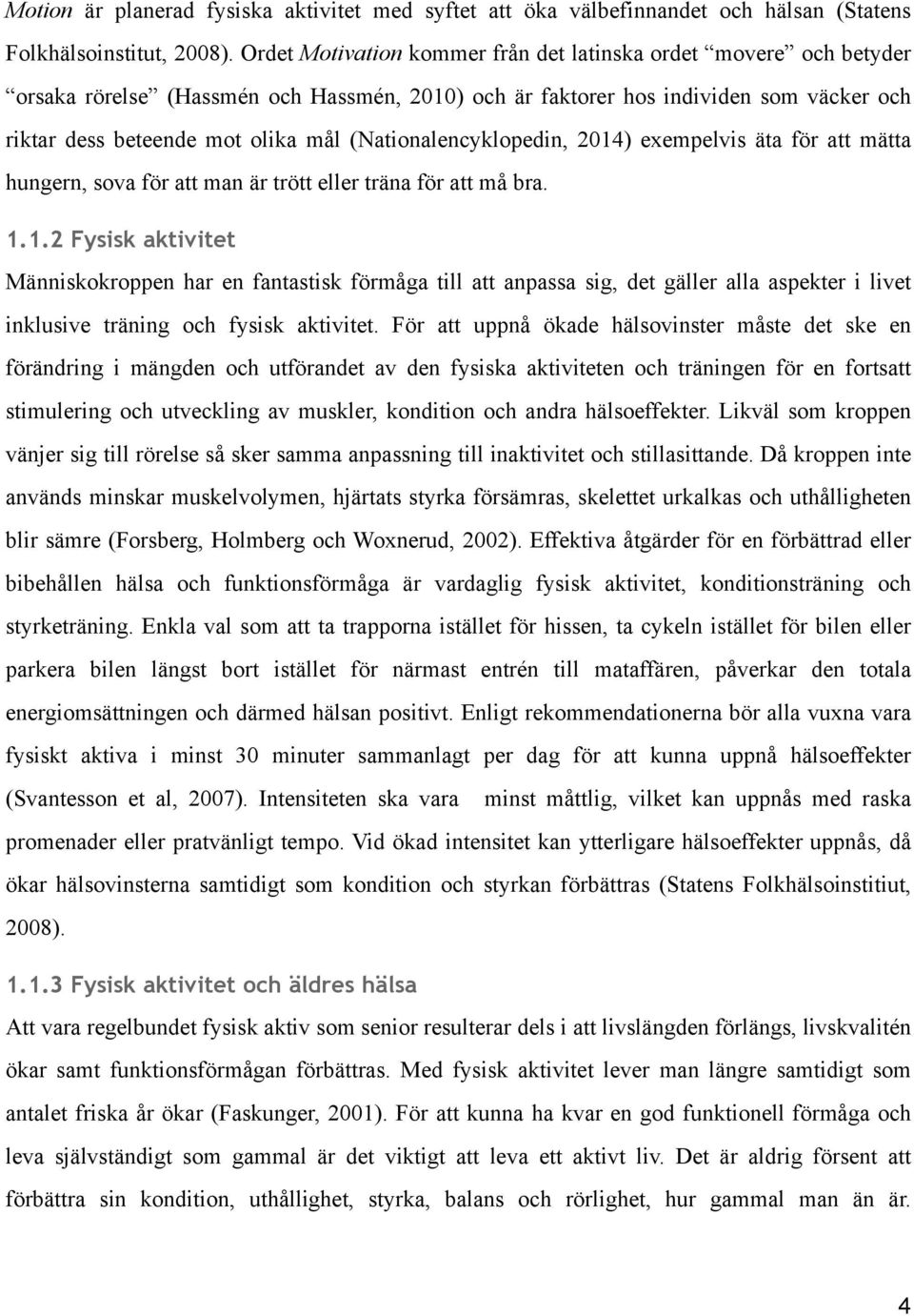 (Nationalencyklopedin, 2014) exempelvis äta för att mätta hungern, sova för att man är trött eller träna för att må bra. 1.1.2 Fysisk aktivitet Människokroppen har en fantastisk förmåga till att anpassa sig, det gäller alla aspekter i livet inklusive träning och fysisk aktivitet.