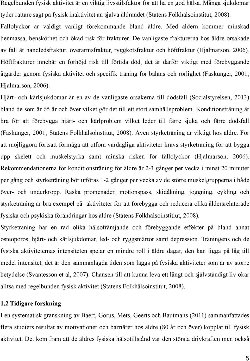 De vanligaste frakturerna hos äldre orsakade av fall är handledsfraktur, överarmsfraktur, ryggkotsfraktur och höftfraktur (Hjalmarson, 2006).