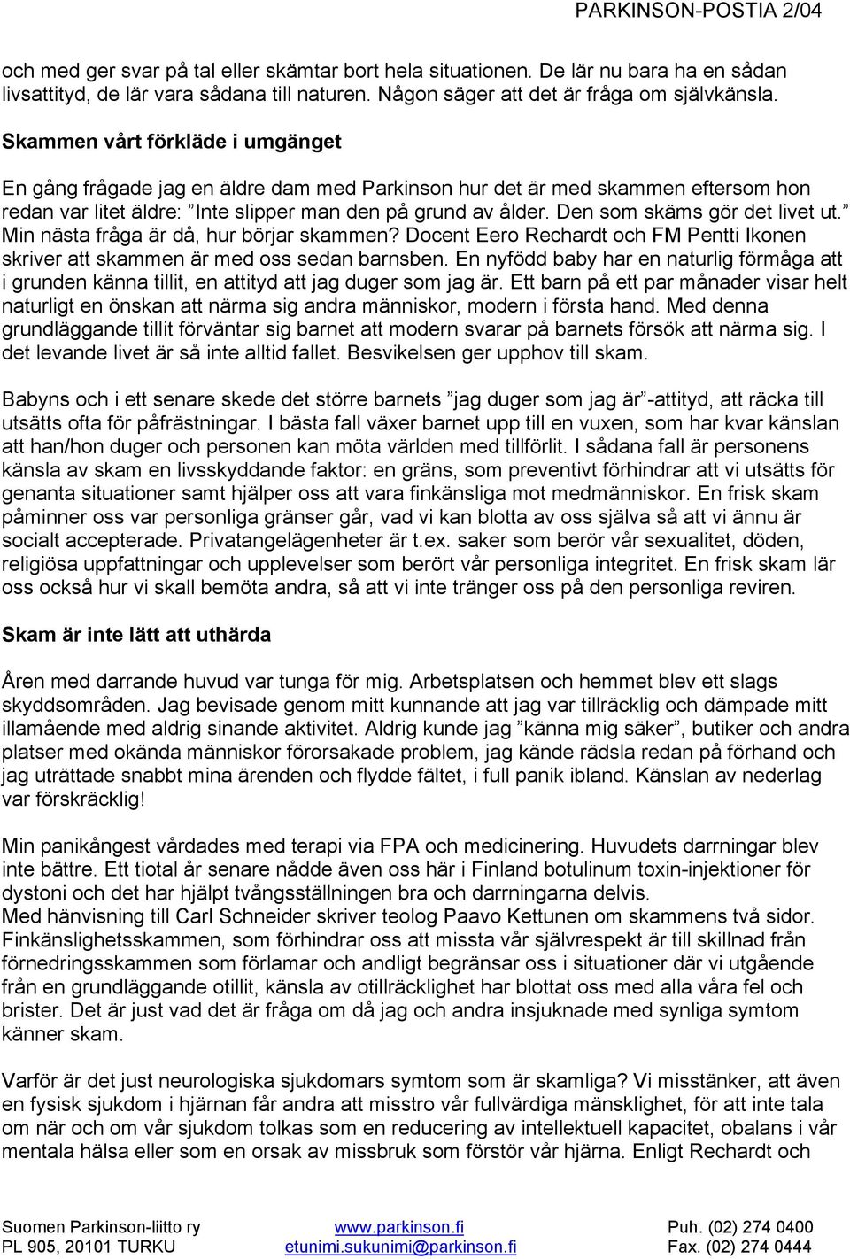 Den som skäms gör det livet ut. Min nästa fråga är då, hur börjar skammen? Docent Eero Rechardt och FM Pentti Ikonen skriver att skammen är med oss sedan barnsben.