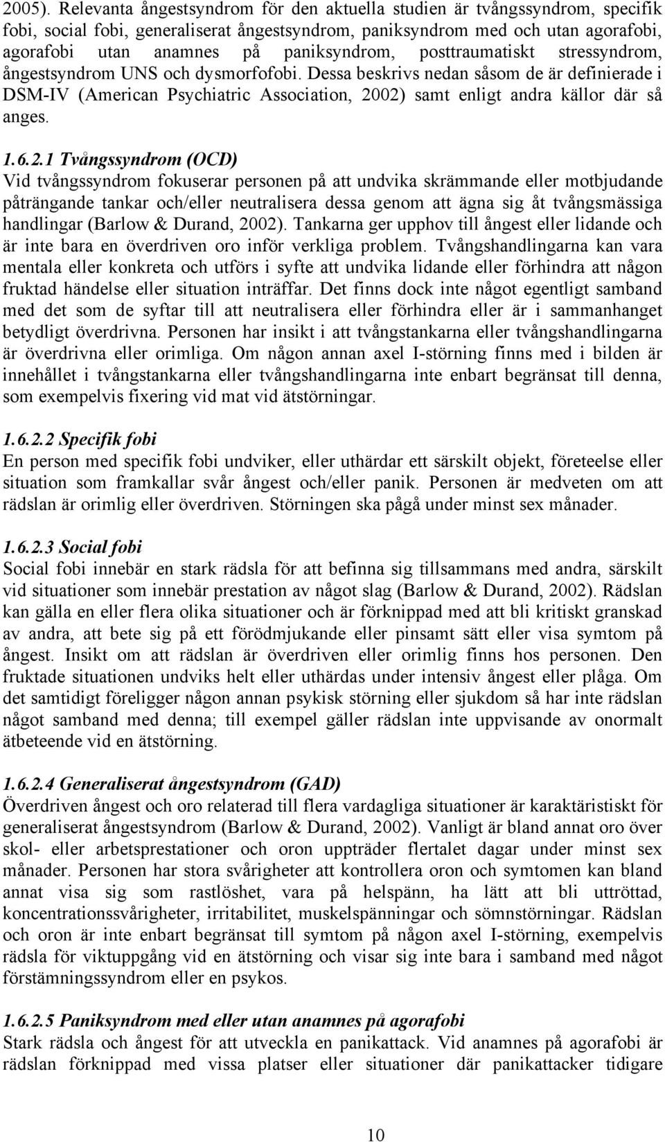 paniksyndrom, posttraumatiskt stressyndrom, ångestsyndrom UNS och dysmorfofobi.