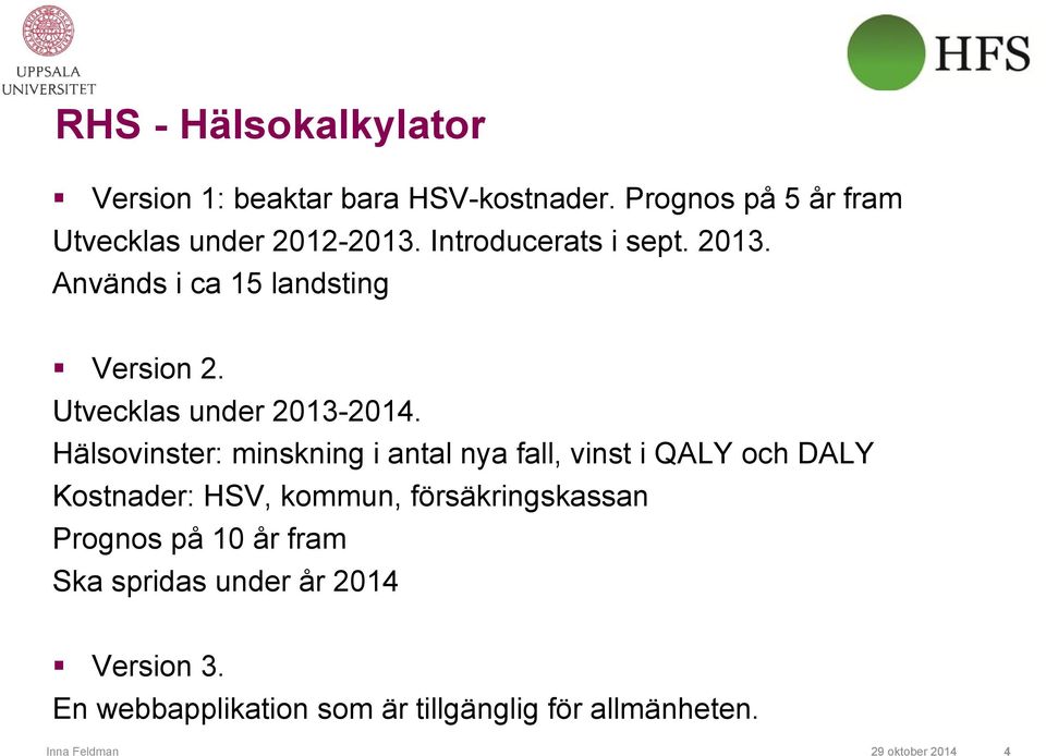 Hälsovinster: minskning i antal nya fall, vinst i QALY och DALY Kostnader: HSV, kommun, försäkringskassan