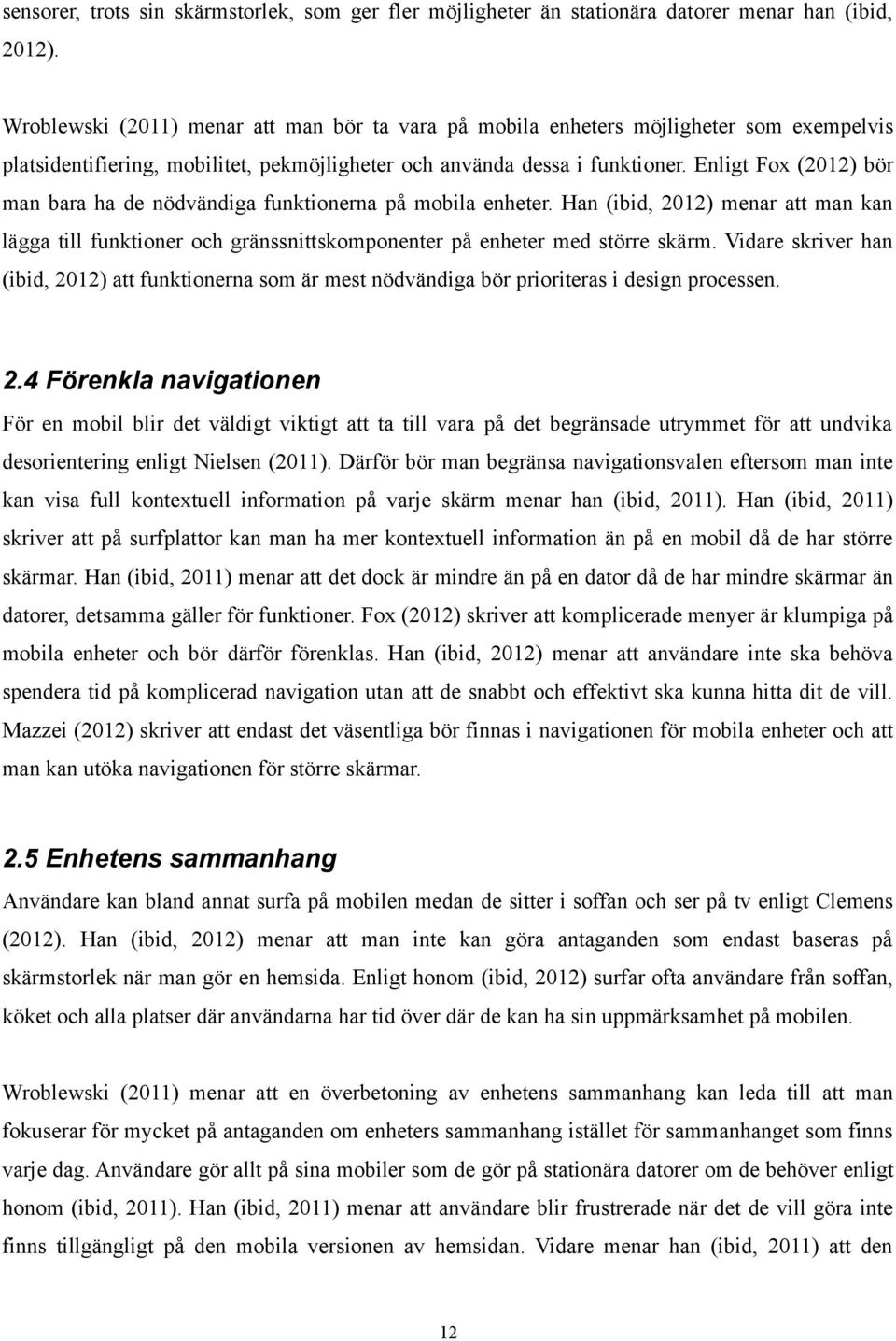 Enligt Fox (2012) bör man bara ha de nödvändiga funktionerna på mobila enheter. Han (ibid, 2012) menar att man kan lägga till funktioner och gränssnittskomponenter på enheter med större skärm.