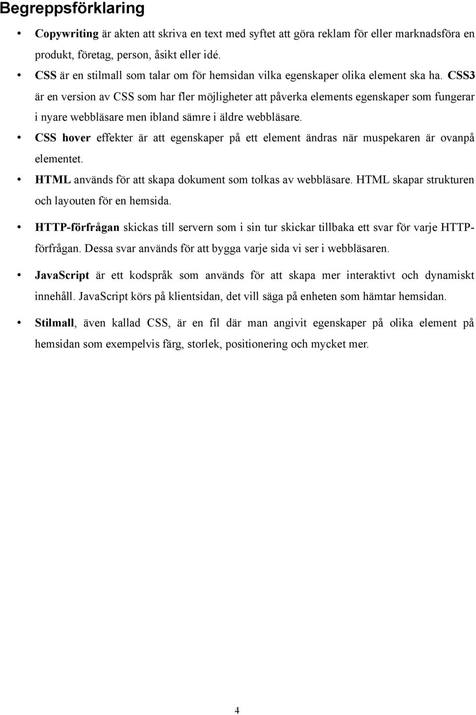 CSS3 är en version av CSS som har fler möjligheter att påverka elements egenskaper som fungerar i nyare webbläsare men ibland sämre i äldre webbläsare.