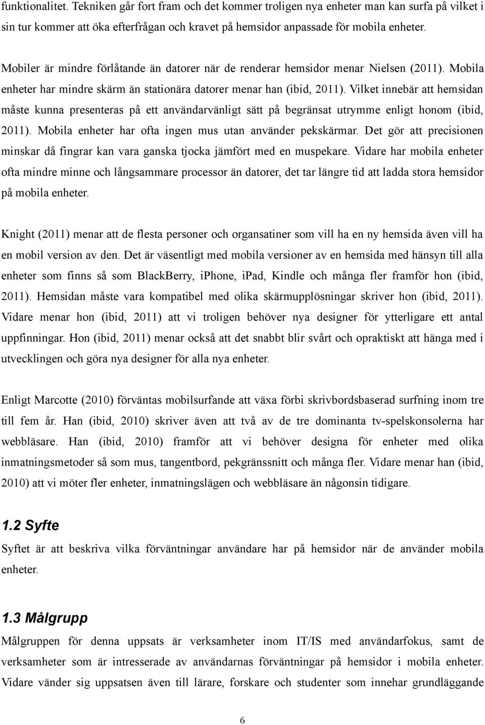 Vilket innebär att hemsidan måste kunna presenteras på ett användarvänligt sätt på begränsat utrymme enligt honom (ibid, 2011). Mobila enheter har ofta ingen mus utan använder pekskärmar.