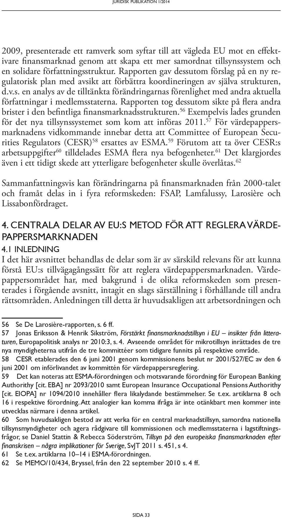 Rapporten tog dessutom sikte på flera andra brister i den befintliga finansmarknadsstrukturen. 56 Exempelvis lades grunden för det nya tillsynssystemet som kom att införas 2011.