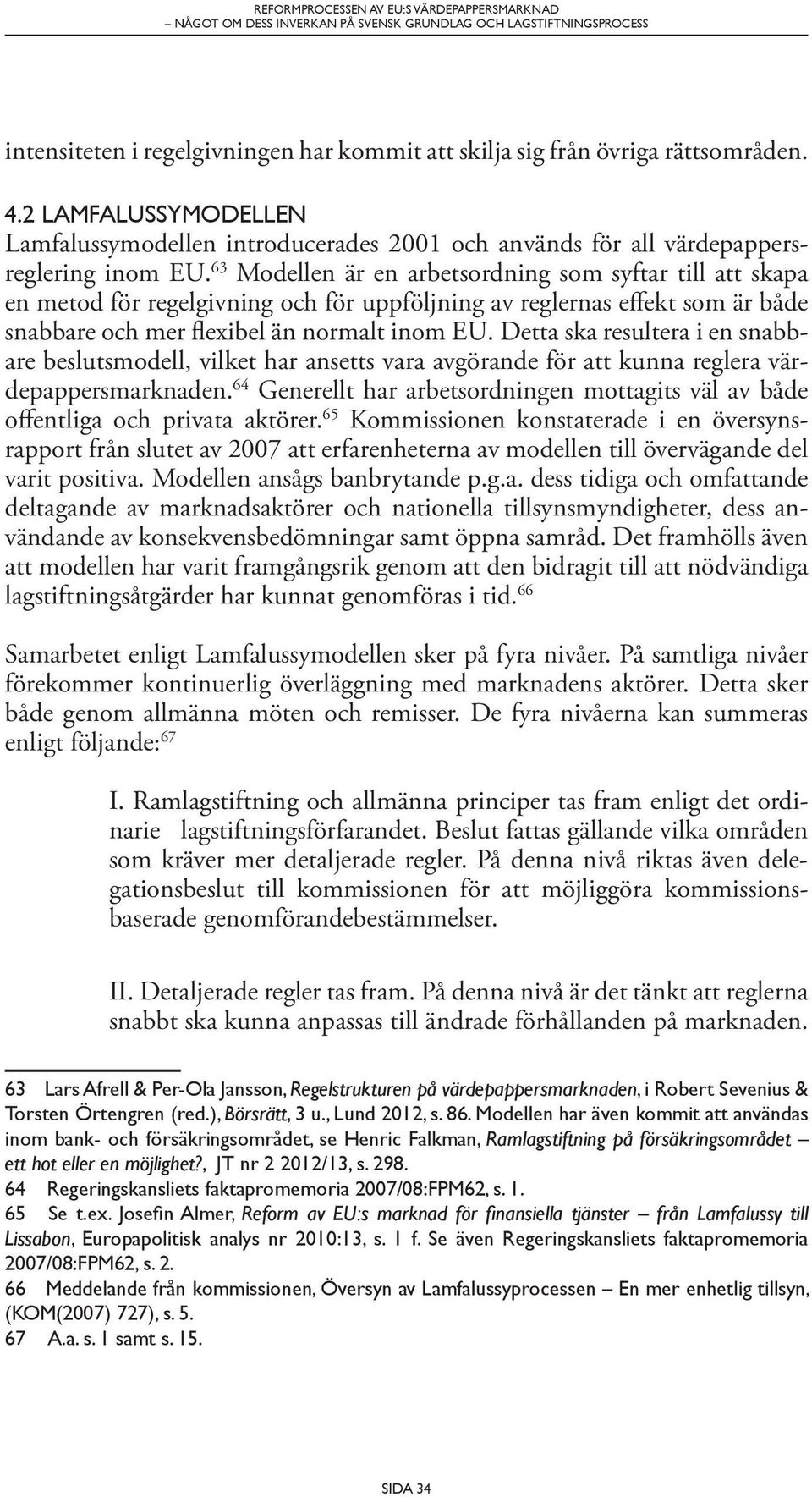 63 Modellen är en arbetsordning som syftar till att skapa en metod för regelgivning och för uppföljning av reglernas effekt som är både snabbare och mer flexibel än normalt inom EU.