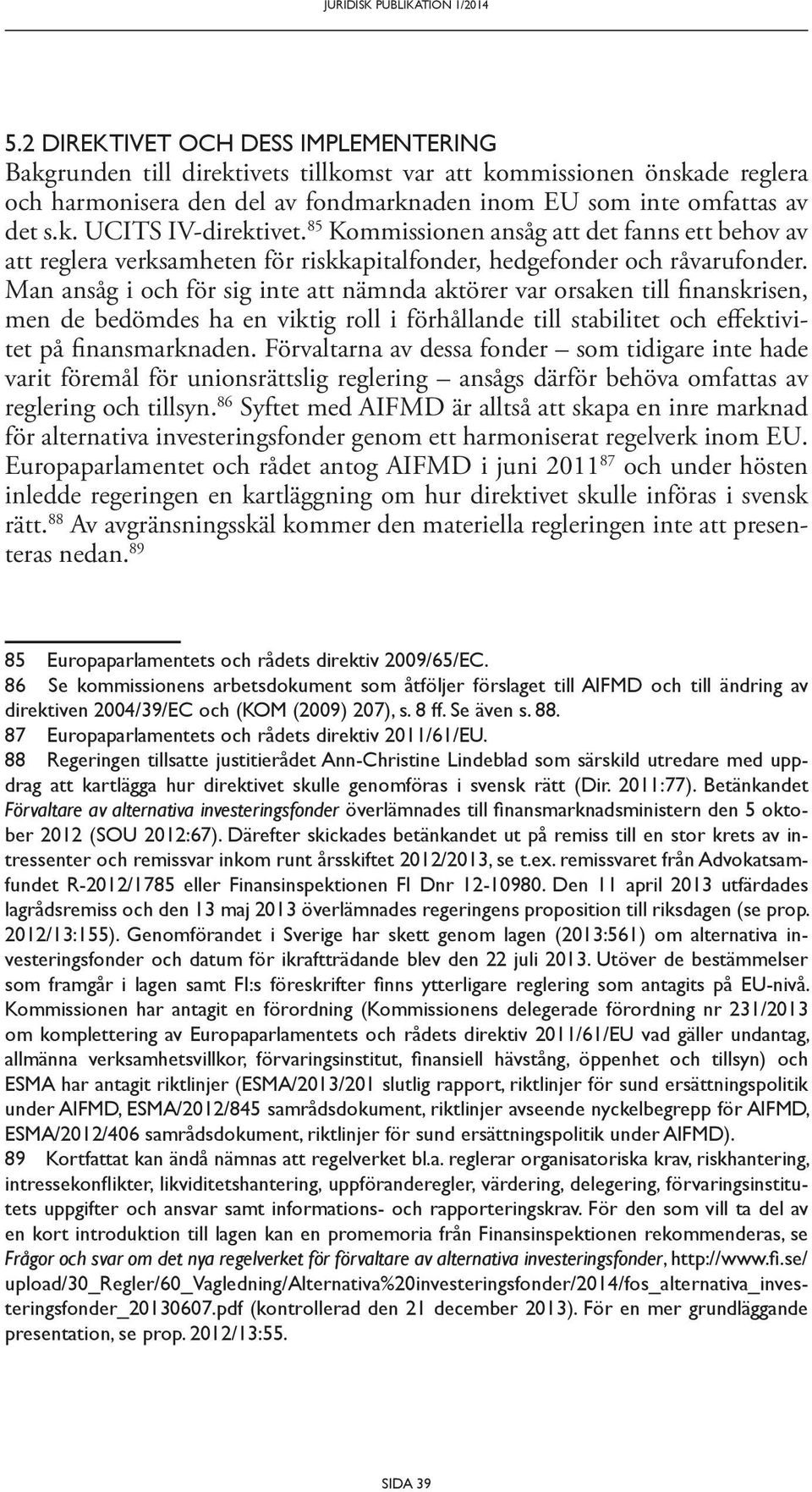 Man ansåg i och för sig inte att nämnda aktörer var orsaken till finanskrisen, men de bedömdes ha en viktig roll i förhållande till stabilitet och effektivitet på finansmarknaden.