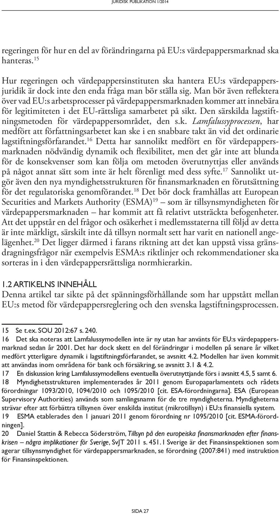 Man bör även reflek tera över vad EU:s arbetsprocesser på värdepappersmarknaden kommer att innebära för legitimiteten i det EU-rättsliga samarbetet på sikt.