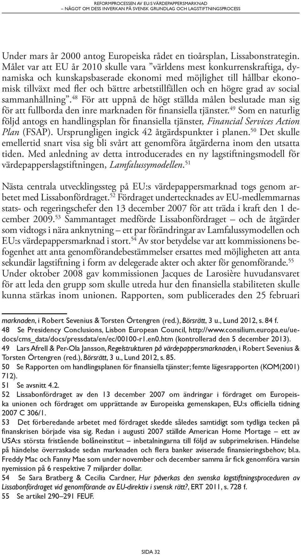 högre grad av social samman hållning. 48 För att uppnå de högt ställda målen beslutade man sig för att fullborda den inre marknaden för finansiella tjänster.