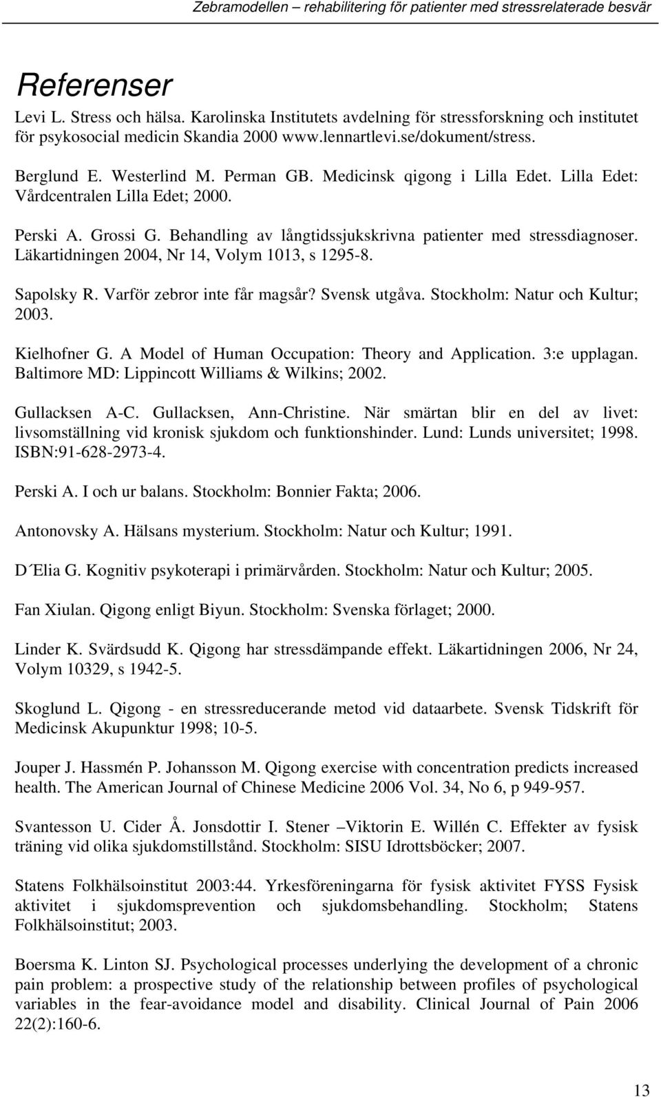 Läkartidningen 2004, Nr 14, Volym 1013, s 1295-8. Sapolsky R. Varför zebror inte får magsår? Svensk utgåva. Stockholm: Natur och Kultur; 2003. Kielhofner G.