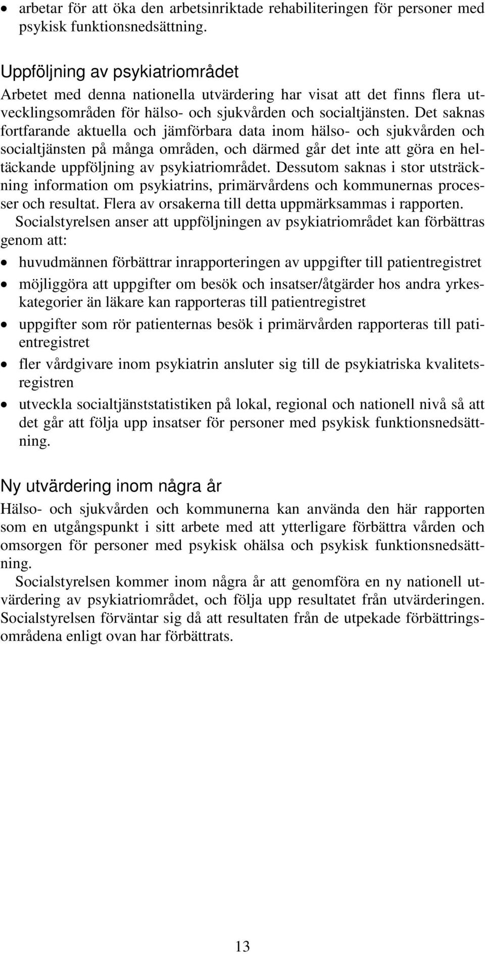 Det saknas fortfarande aktuella och jämförbara data inom hälso- och sjukvården och socialtjänsten på många områden, och därmed går det inte att göra en heltäckande uppföljning av psykiatriområdet.