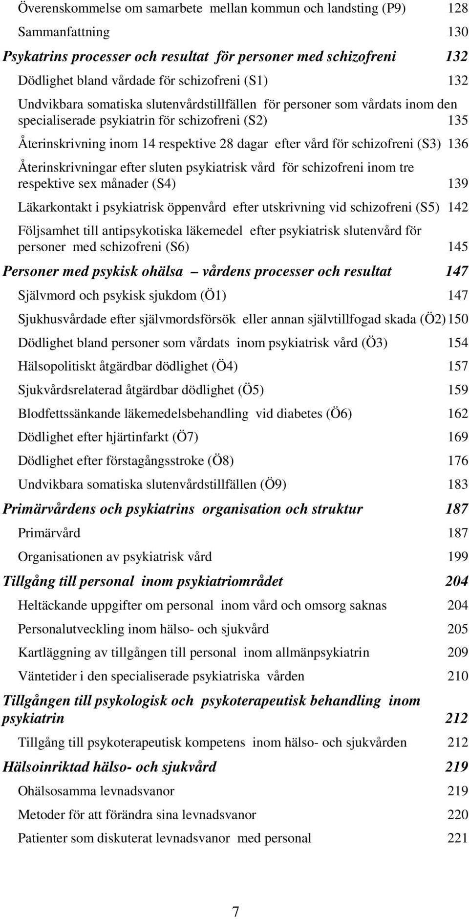 schizofreni (S3) 136 Återinskrivningar efter sluten psykiatrisk vård för schizofreni inom tre respektive sex månader (S4) 139 Läkarkontakt i psykiatrisk öppenvård efter utskrivning vid schizofreni