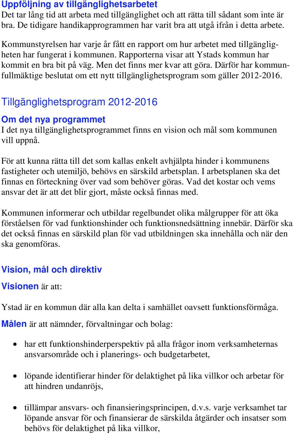 Rapporterna visar att Ystads kommun har kommit en bra bit på väg. Men det finns mer kvar att göra. Därför har kommunfullmäktige beslutat om ett nytt tillgänglighetsprogram som gäller 2012-2016.