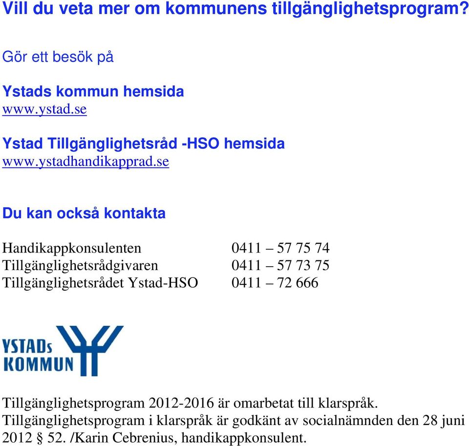 se Du kan också kontakta Handikappkonsulenten 0411 57 75 74 Tillgänglighetsrådgivaren 0411 57 73 75 Tillgänglighetsrådet