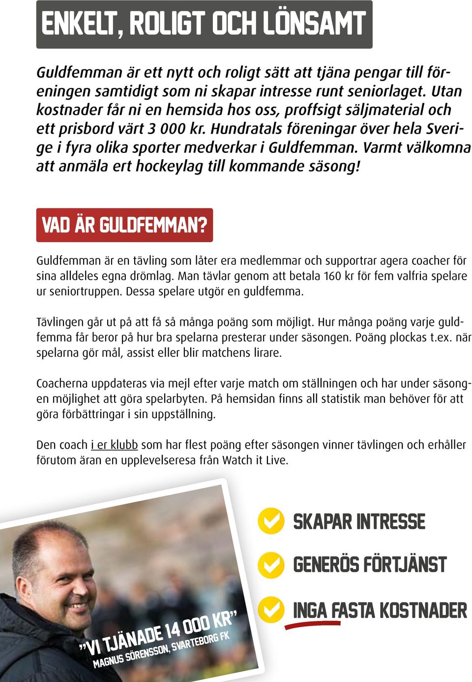 Varmt välkomna att anmäla ert hockeylag till kommande säsong! VAD ÄR GULDFEMMAN? Guldfemman är en tävling som låter era medlemmar och supportrar agera coacher för sina alldeles egna drömlag.