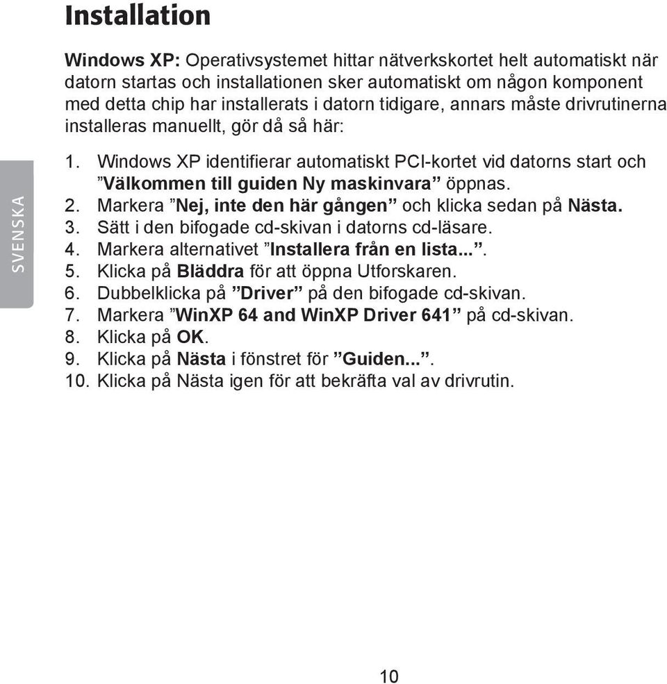 Markera Nej, inte den här gången och klicka sedan på Nästa. 3. Sätt i den bifogade cd-skivan i datorns cd-läsare. 4. Markera alternativet Installera från en lista.... 5.