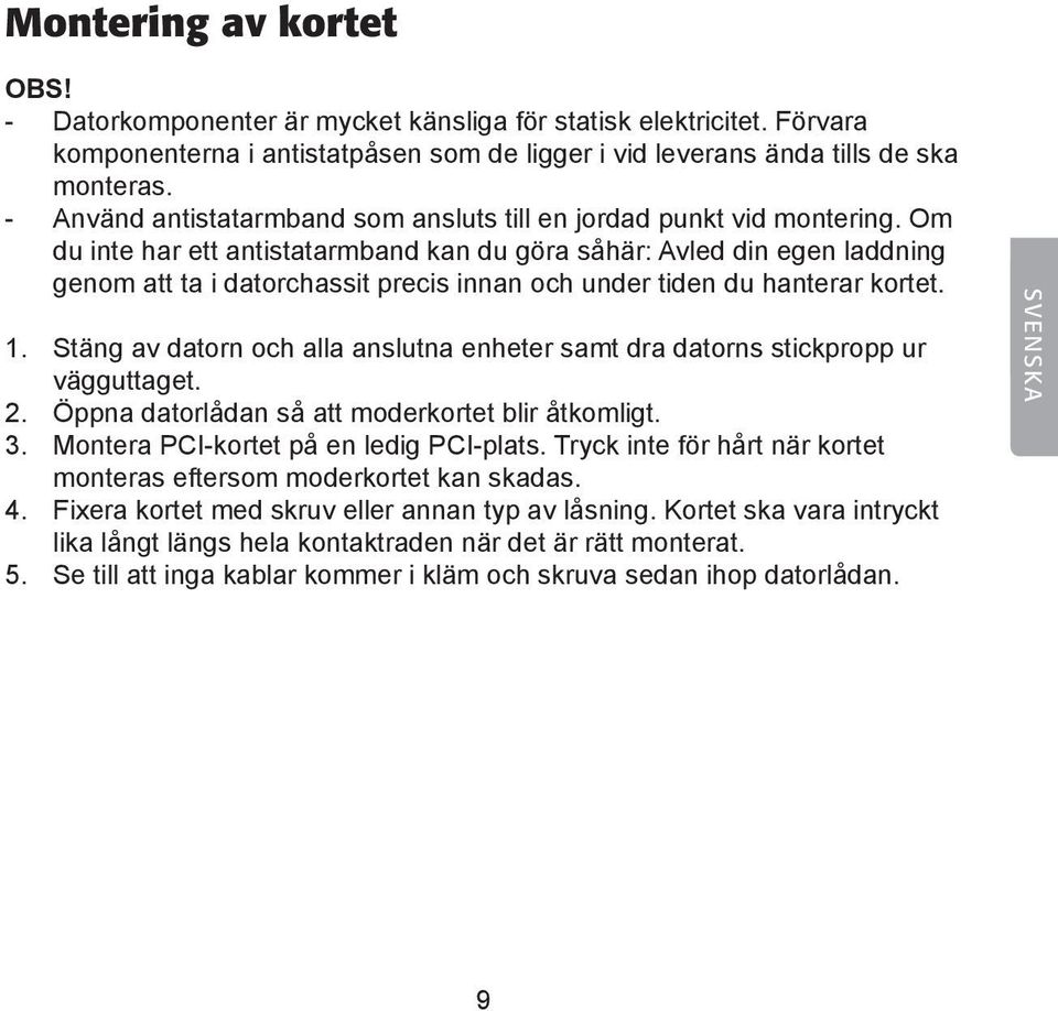 Om du inte har ett antistatarmband kan du göra såhär: Avled din egen laddning genom att ta i datorchassit precis innan och under tiden du hanterar kortet. 1.