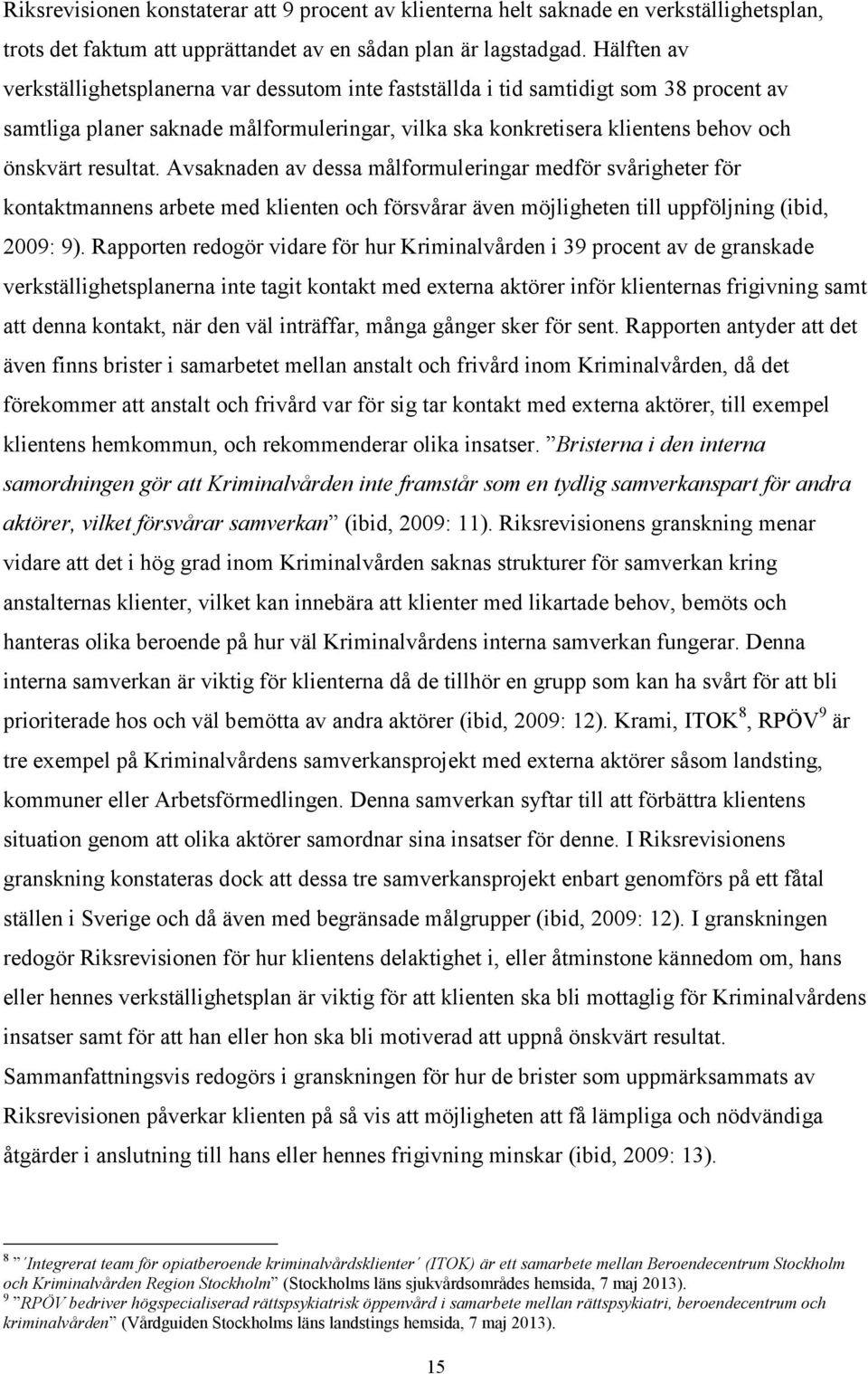 resultat. Avsaknaden av dessa målformuleringar medför svårigheter för kontaktmannens arbete med klienten och försvårar även möjligheten till uppföljning (ibid, 2009: 9).