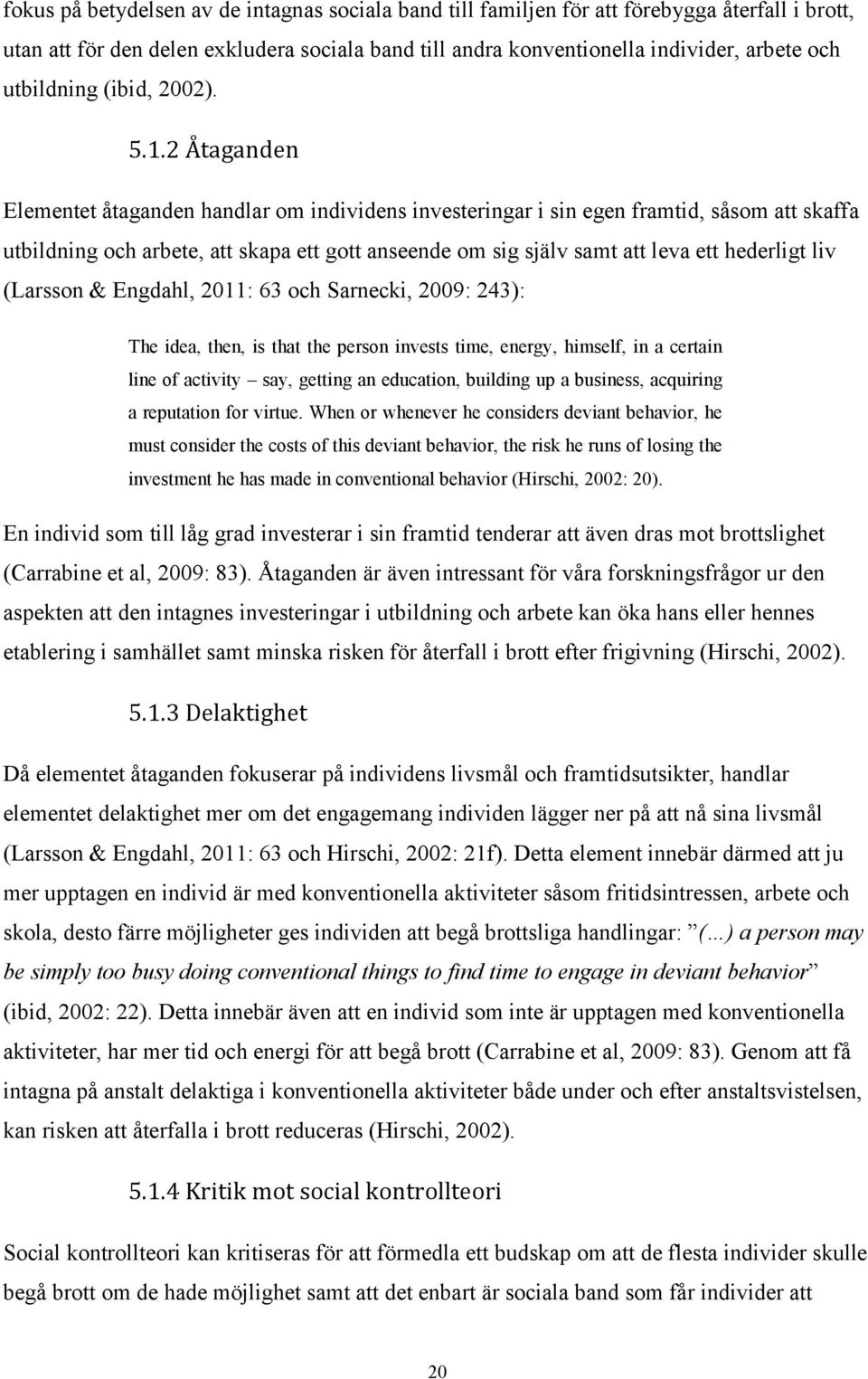 2 Åtaganden Elementet åtaganden handlar om individens investeringar i sin egen framtid, såsom att skaffa utbildning och arbete, att skapa ett gott anseende om sig själv samt att leva ett hederligt