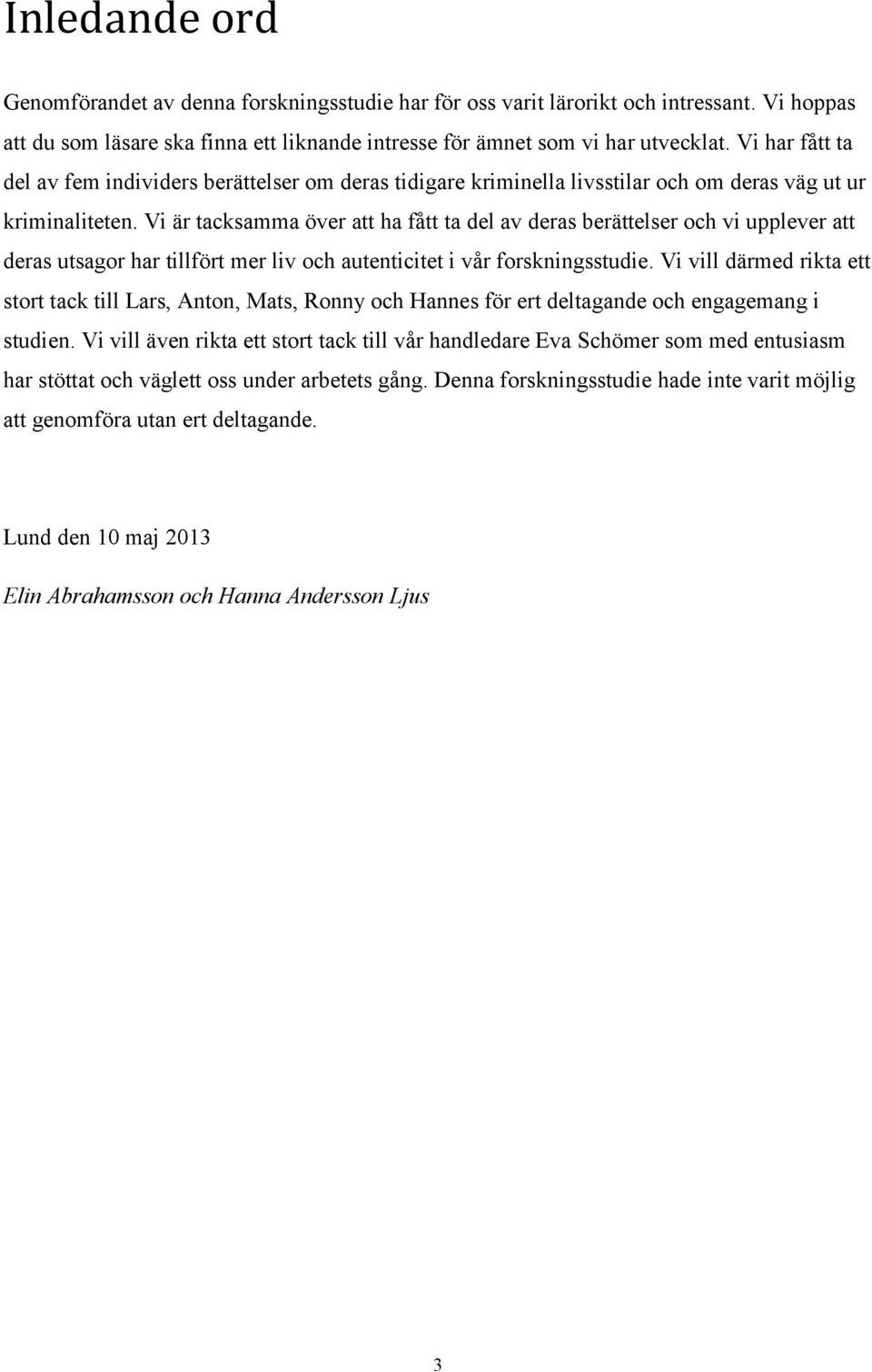 Vi är tacksamma över att ha fått ta del av deras berättelser och vi upplever att deras utsagor har tillfört mer liv och autenticitet i vår forskningsstudie.