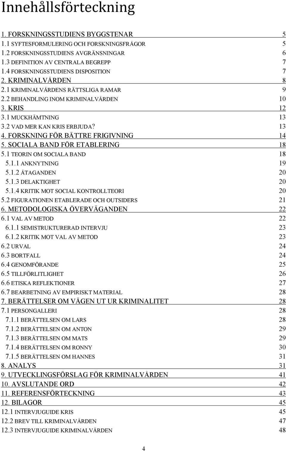 FORSKNING FÖR BÄTTRE FRIGIVNING 14 5. SOCIALA BAND FÖR ETABLERING 18 5.1 TEORIN OM SOCIALA BAND 18 5.1.1 ANKNYTNING 19 5.1.2 ÅTAGANDEN 20 5.1.3 DELAKTIGHET 20 5.1.4 KRITIK MOT SOCIAL KONTROLLTEORI 20 5.