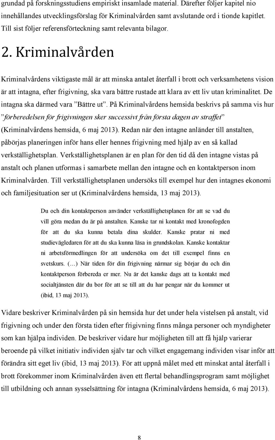 Kriminalvården Kriminalvårdens viktigaste mål är att minska antalet återfall i brott och verksamhetens vision är att intagna, efter frigivning, ska vara bättre rustade att klara av ett liv utan