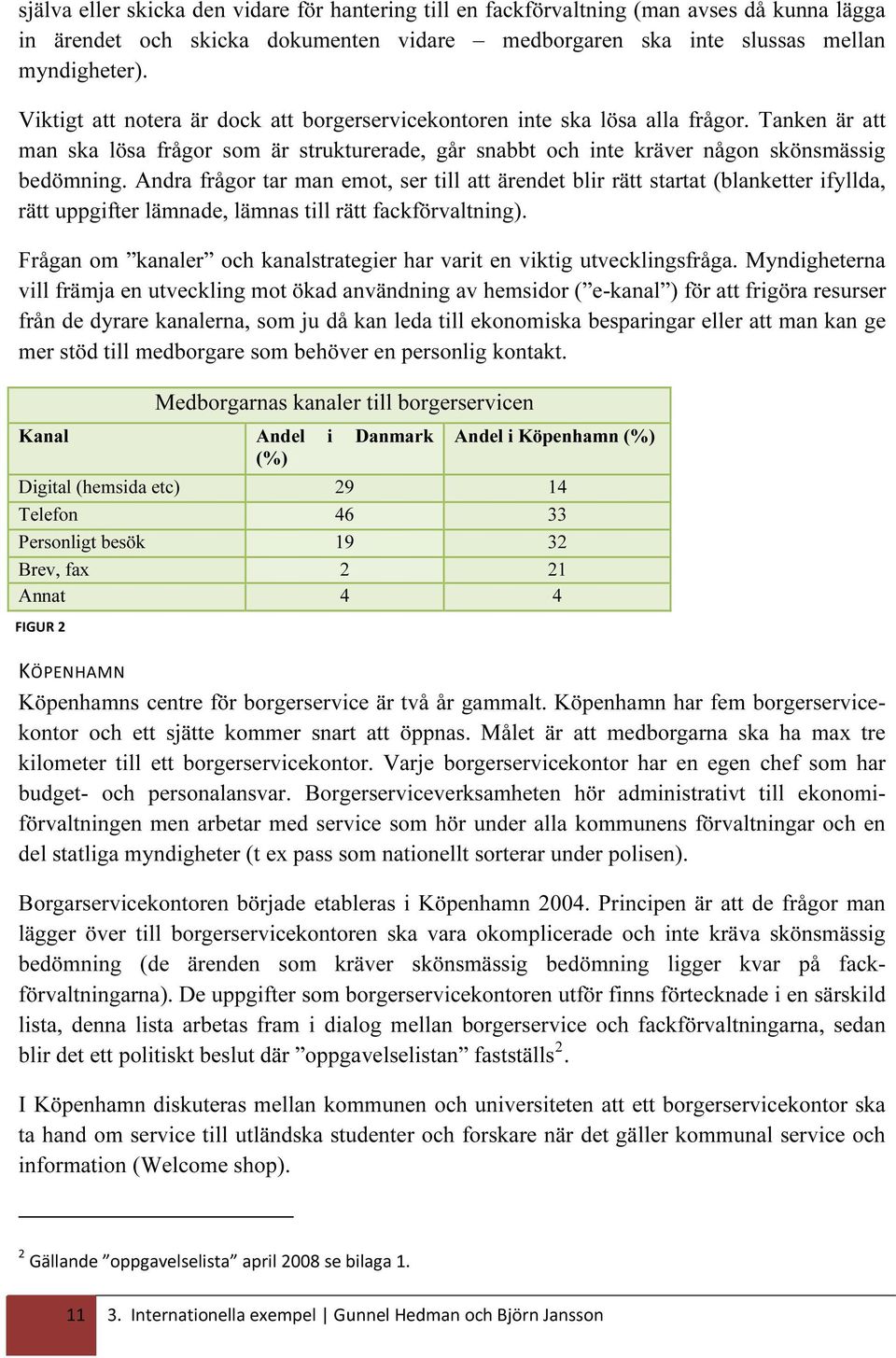 Andra frågor tar man emot, ser till att ärendet blir rätt startat (blanketter ifyllda, rätt uppgifter lämnade, lämnas till rätt fackförvaltning).