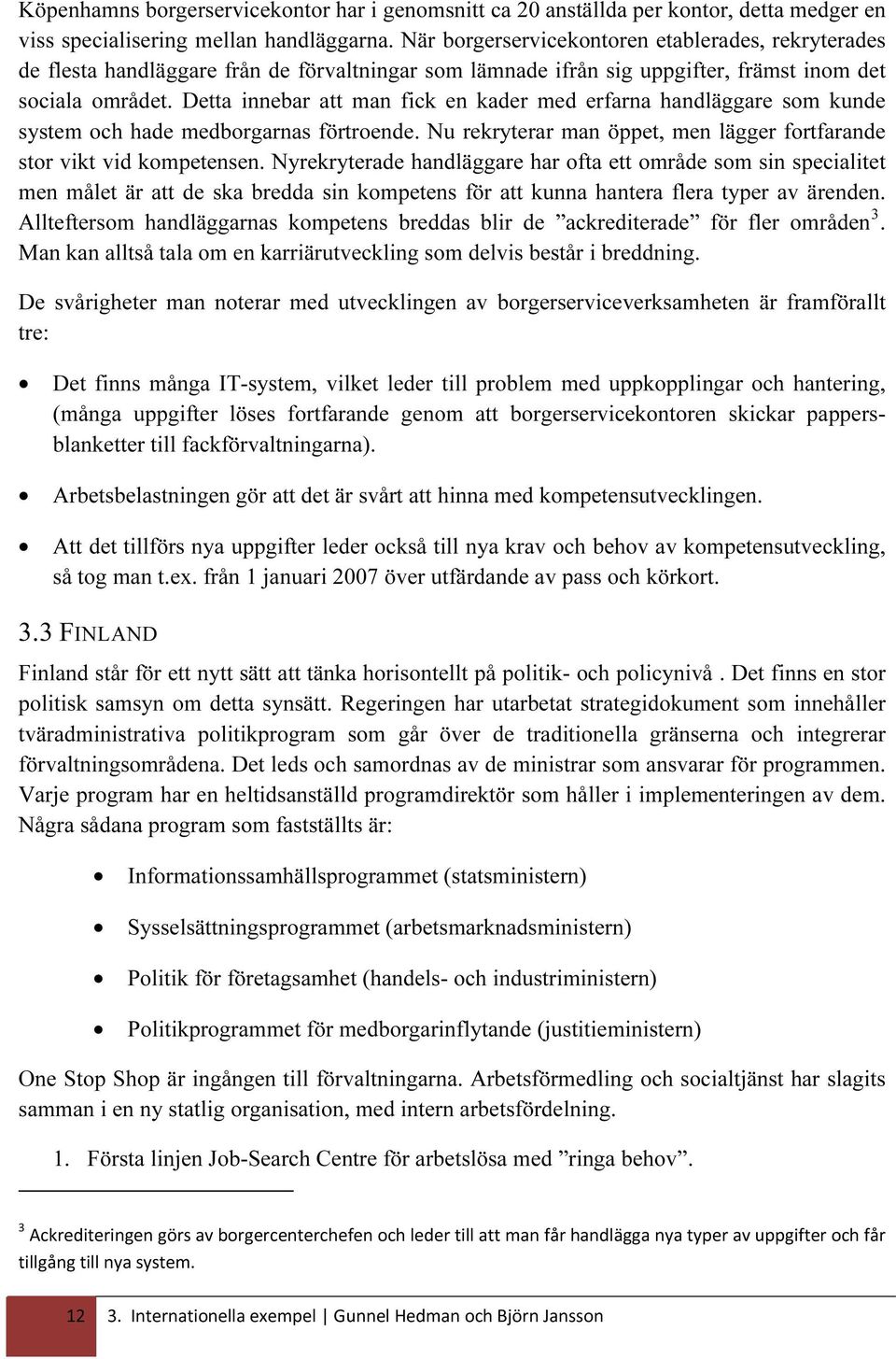 Detta innebar att man fick en kader med erfarna handläggare som kunde system och hade medborgarnas förtroende. Nu rekryterar man öppet, men lägger fortfarande stor vikt vid kompetensen.