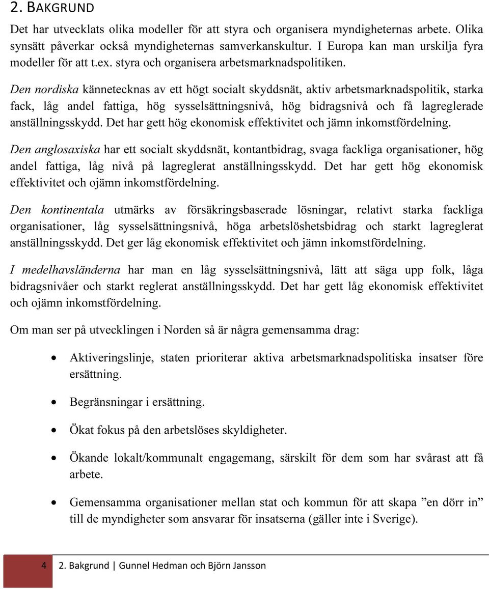 Den nordiska kännetecknas av ett högt socialt skyddsnät, aktiv arbetsmarknadspolitik, starka fack, låg andel fattiga, hög sysselsättningsnivå, hög bidragsnivå och få lagreglerade anställningsskydd.