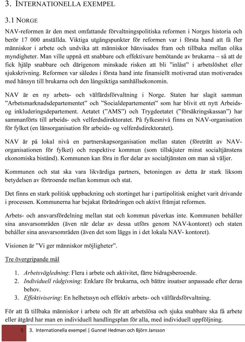 Man ville uppnå ett snabbare och effektivare bemötande av brukarna så att de fick hjälp snabbare och därigenom minskade risken att bli inlåst i arbetslöshet eller sjukskrivning.