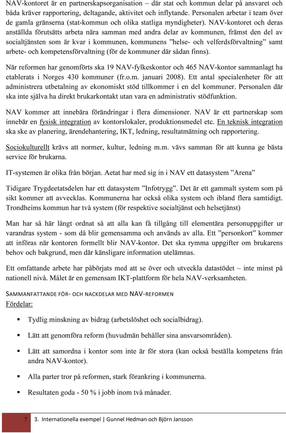 NAV-kontoret och deras anställda förutsätts arbeta nära samman med andra delar av kommunen, främst den del av socialtjänsten som är kvar i kommunen, kommunens helse- och velferdsförvaltning samt