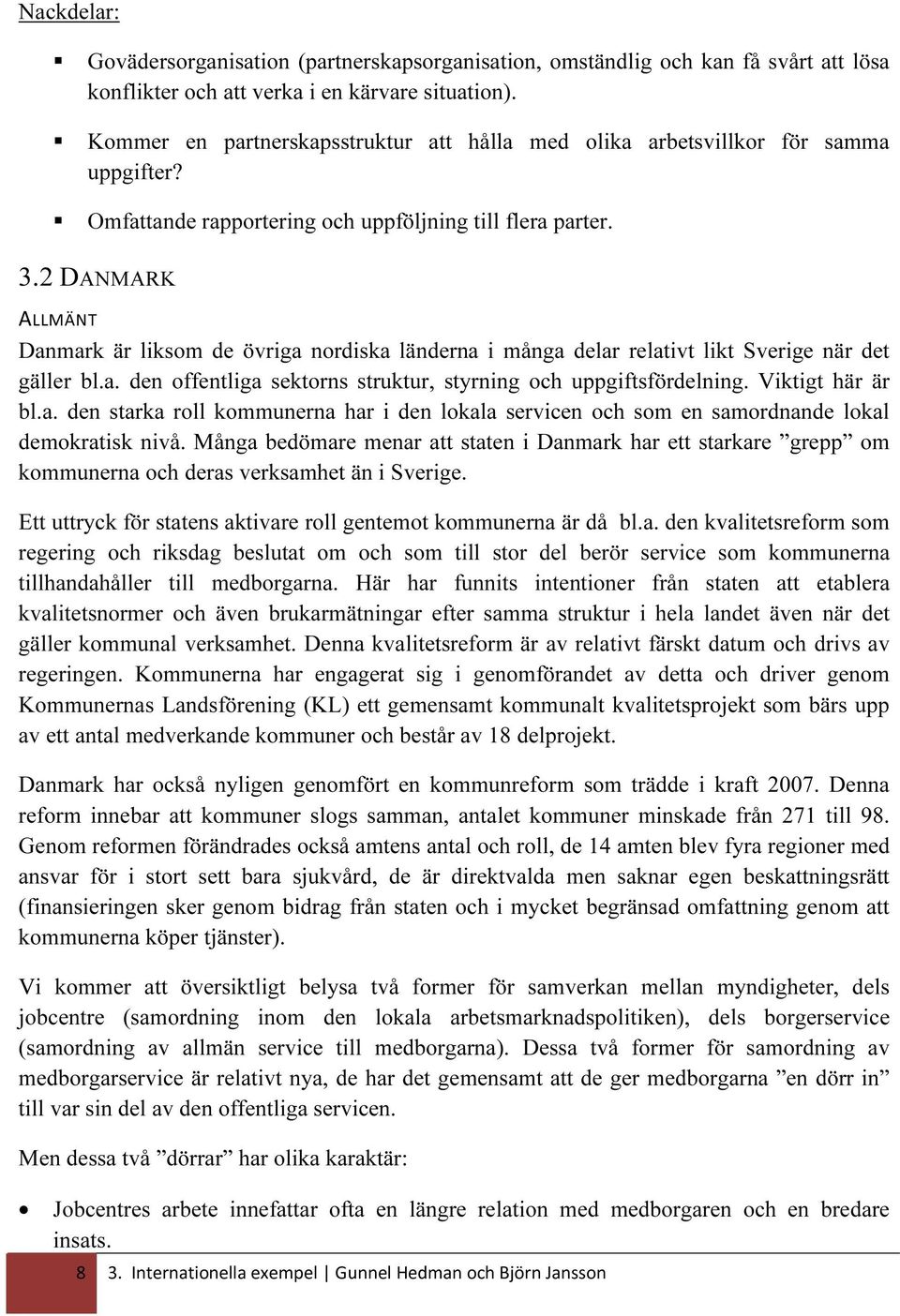 2 DANMARK ALLMÄNT Danmark är liksom de övriga nordiska länderna i många delar relativt likt Sverige när det gäller bl.a. den offentliga sektorns struktur, styrning och uppgiftsfördelning.