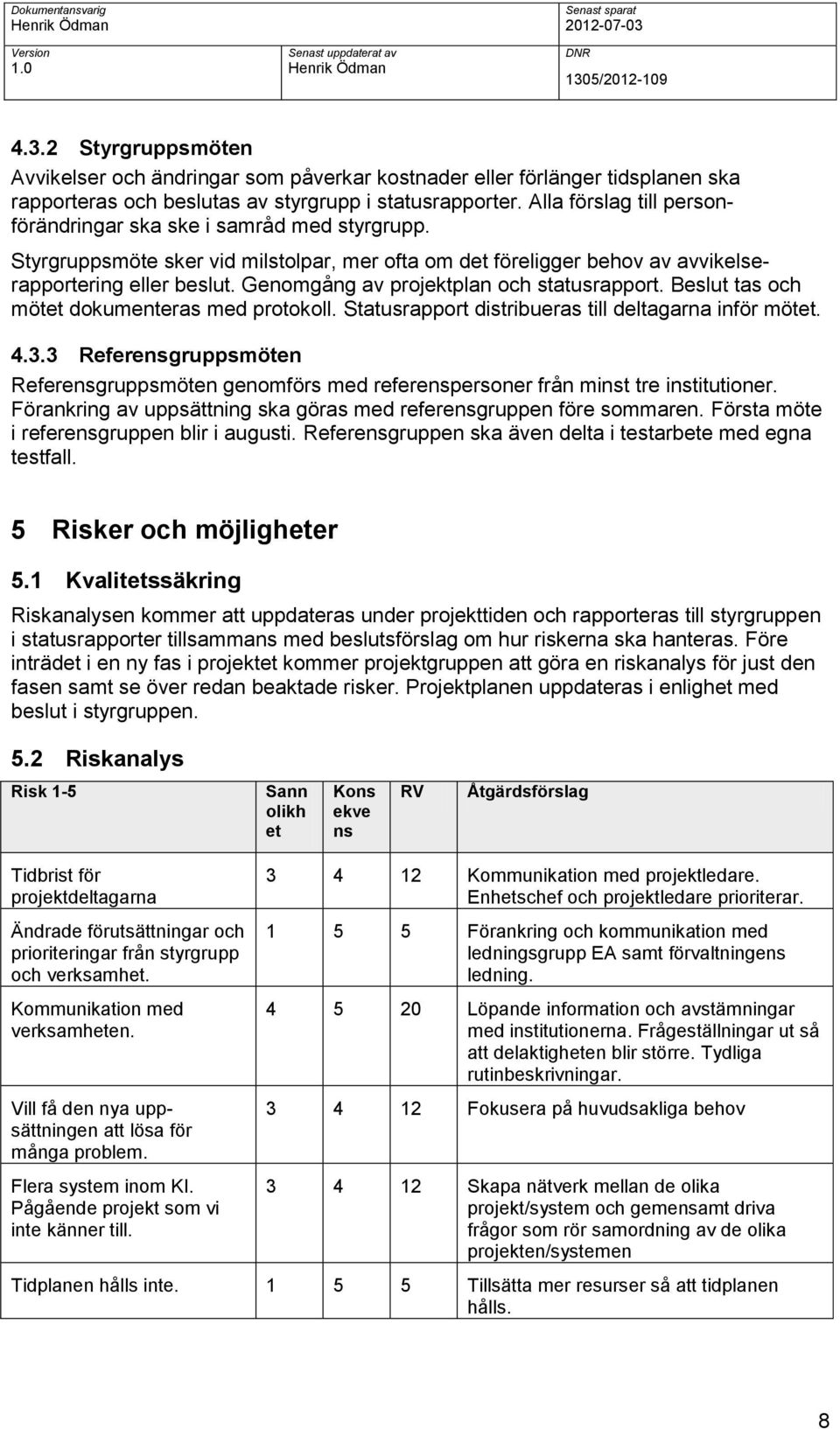 Genomgång av projektplan och statusrapport. Beslut tas och mötet dokumenteras med protokoll. Statusrapport distribueras till deltagarna inför mötet. 4.3.