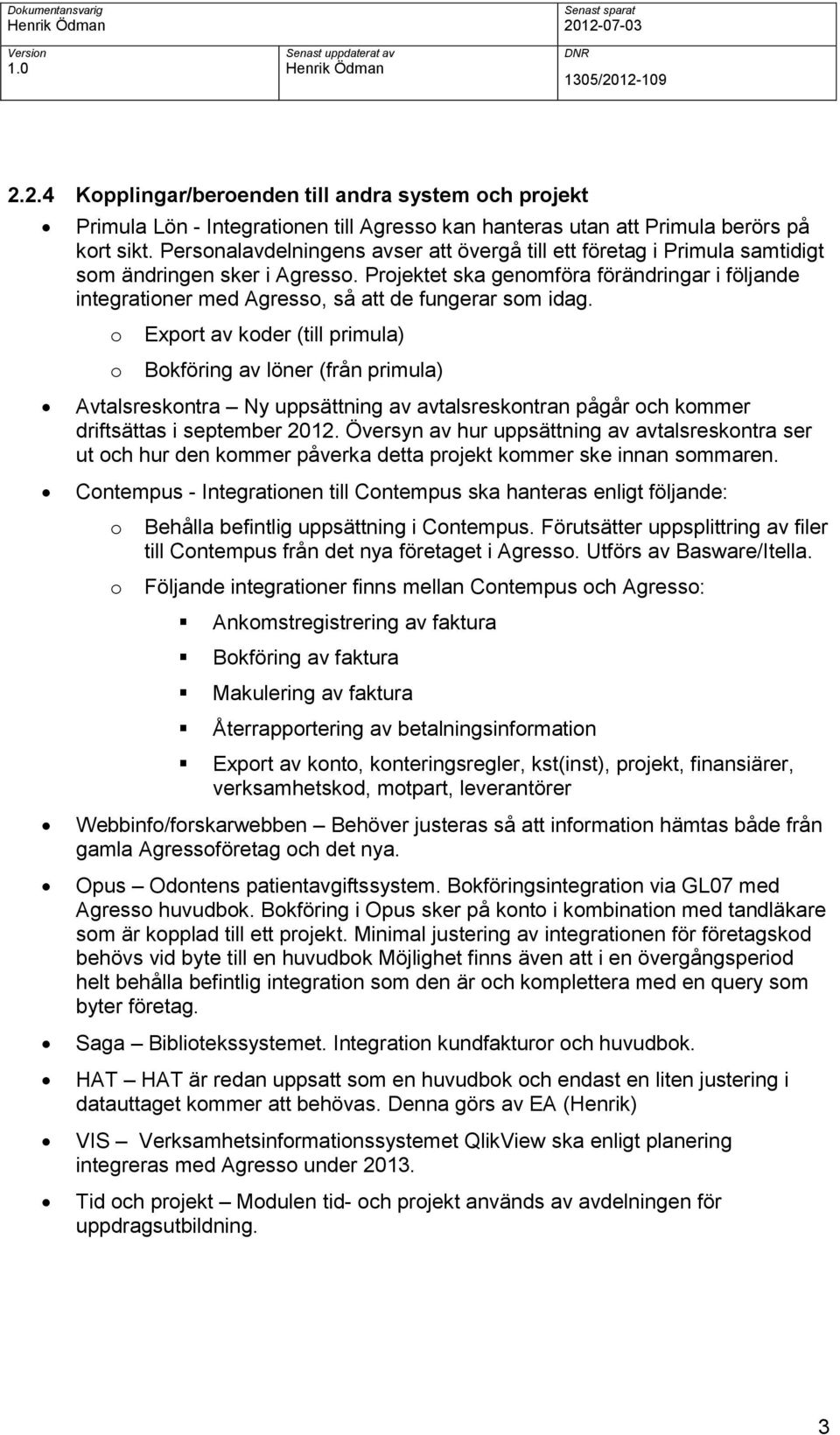 Projektet ska genomföra förändringar i följande integrationer med Agresso, så att de fungerar som idag.