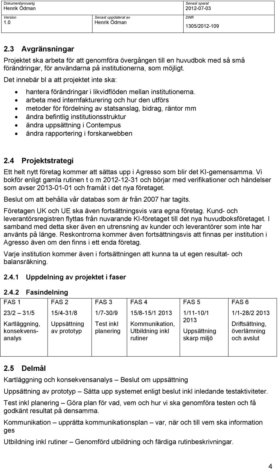 arbeta med internfakturering och hur den utförs metoder för fördelning av statsanslag, bidrag, räntor mm ändra befintlig institutionsstruktur ändra uppsättning i Contempus ändra rapportering i