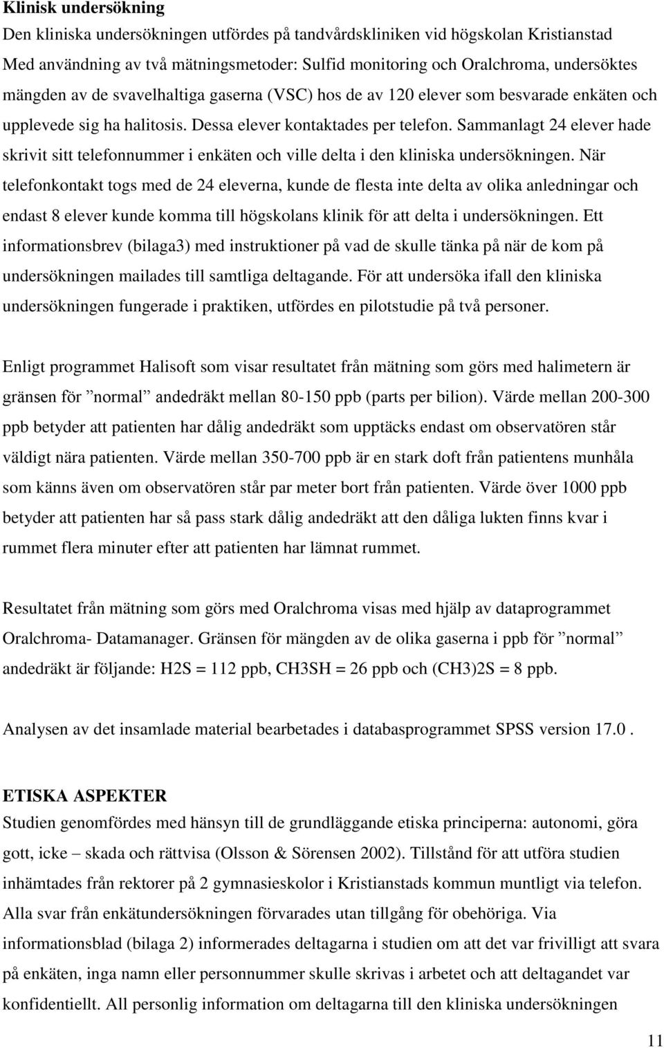 Sammanlagt 24 elever hade skrivit sitt telefonnummer i enkäten och ville delta i den kliniska undersökningen.