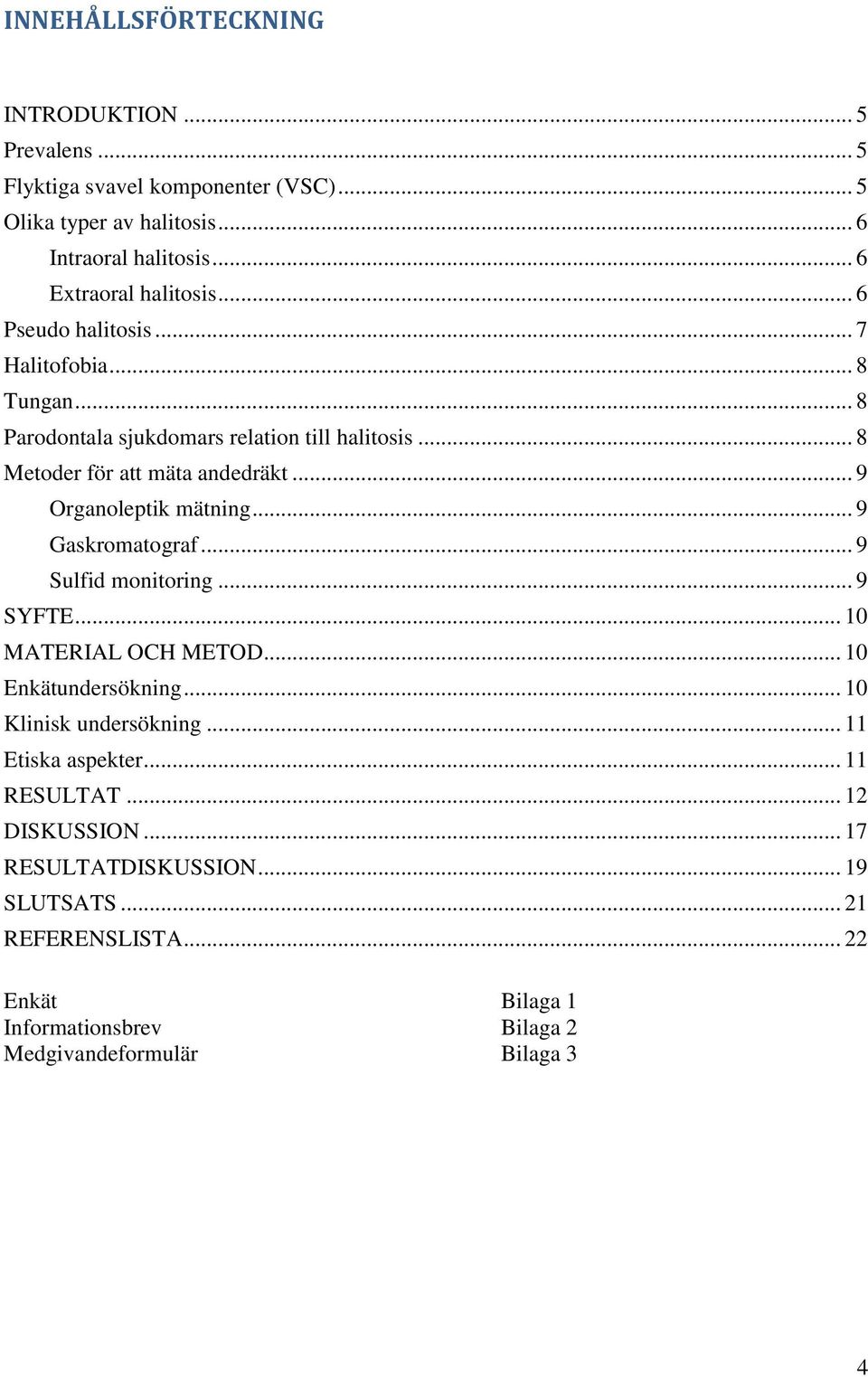 .. 9 Organoleptik mätning... 9 Gaskromatograf... 9 Sulfid monitoring... 9 SYFTE... 10 MATERIAL OCH METOD... 10 Enkätundersökning... 10 Klinisk undersökning.