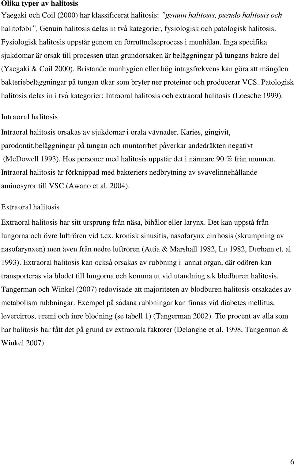 Inga specifika sjukdomar är orsak till processen utan grundorsaken är beläggningar på tungans bakre del (Yaegaki & Coil 2000).