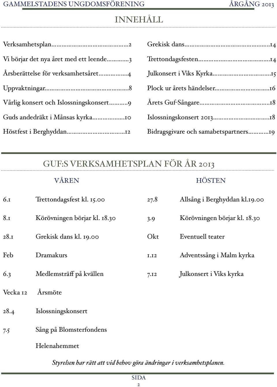 ..18 Bidragsgivare och samabetspartners 19 GUF:S VERKSAMHETSPLAN FÖR ÅR 2013 VÅREN 6.1!! Trettondagsfest kl. 15.00 8.1!! Körövningen börjar kl. 18.30 HÖSTEN 27.8!! Allsång i Berghyddan kl.19.00 3.9!! Körövningen börjar kl. 18.30 28.