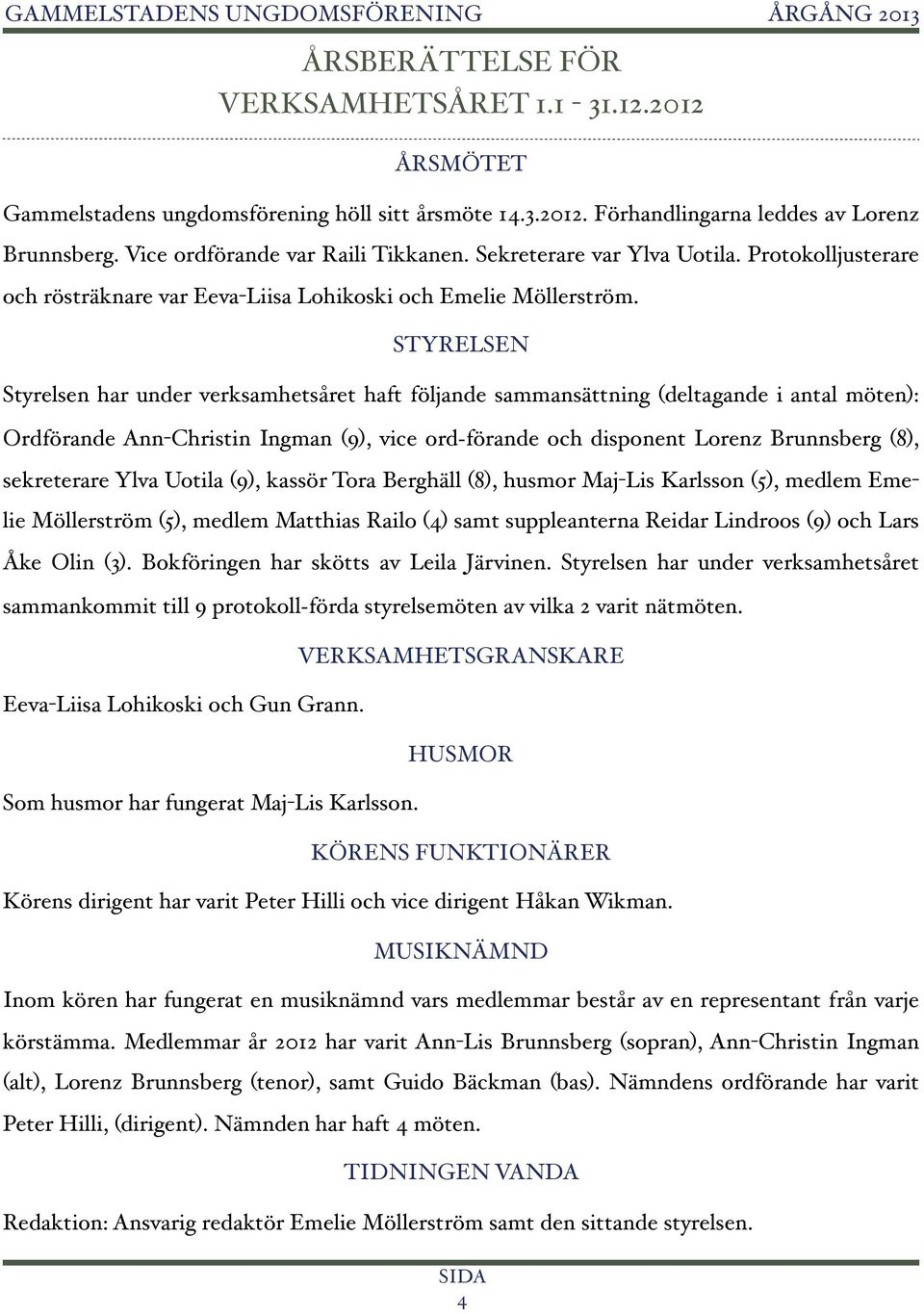 STYRELSEN Styrelsen har under verksamhetsåret haft följande sammansättning (deltagande i antal möten): Ordförande Ann-Christin Ingman (9), vice ord förande och disponent Lorenz Brunnsberg (8),