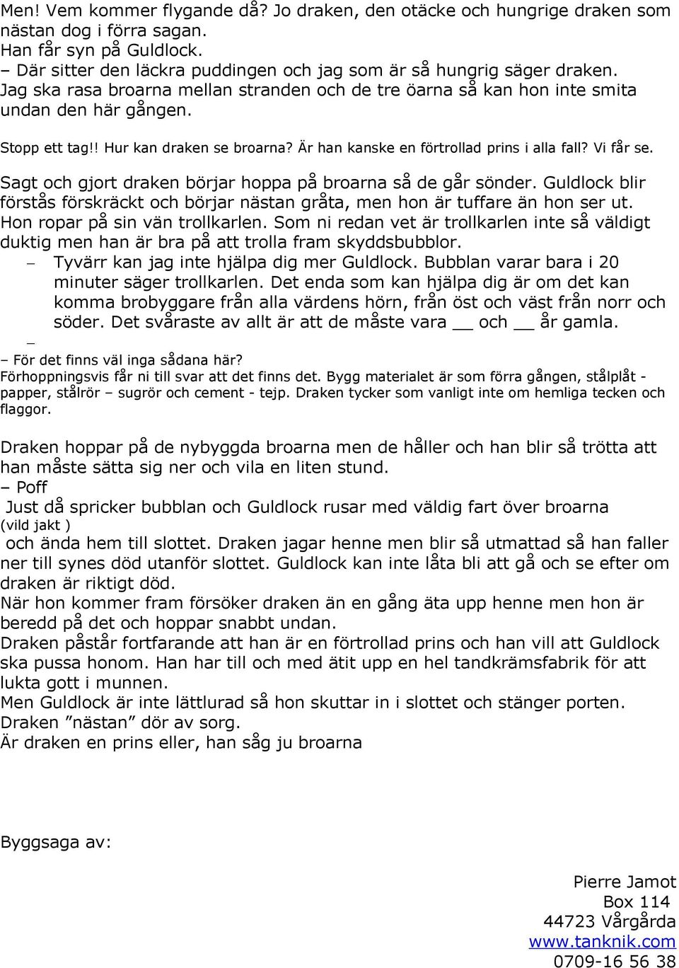 Sagt och gjort draken börjar hoppa på broarna så de går sönder. Guldlock blir förstås förskräckt och börjar nästan gråta, men hon är tuffare än hon ser ut. Hon ropar på sin vän trollkarlen.