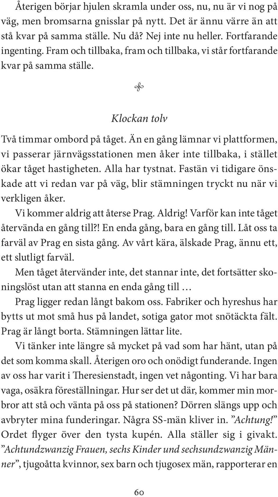 Än en gång lämnar vi plattformen, vi passerar järnvägsstationen men åker inte tillbaka, i stället ökar tåget hastigheten. Alla har tystnat.