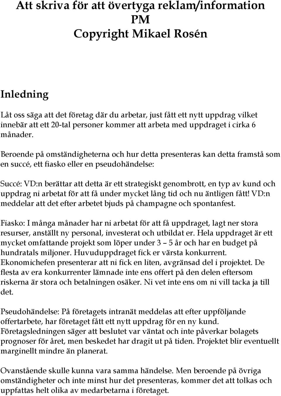 Beroende på omständigheterna och hur detta presenteras kan detta framstå som en succé, ett fiasko eller en pseudohändelse: Succé: VD:n berättar att detta är ett strategiskt genombrott, en typ av kund