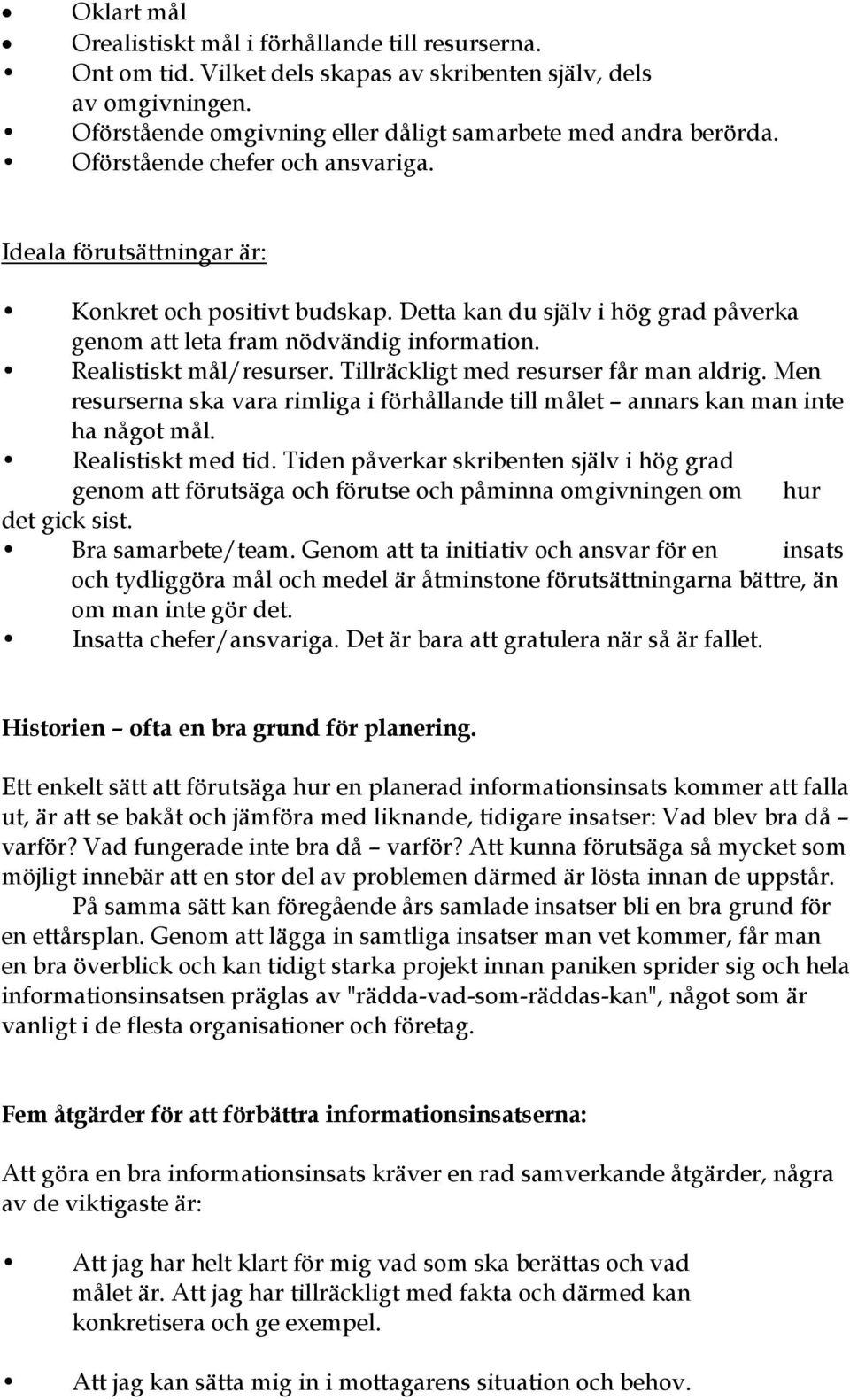 Tillräckligt med resurser får man aldrig. Men resurserna ska vara rimliga i förhållande till målet annars kan man inte ha något mål. Realistiskt med tid.